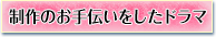 制作のお手伝いをしたドラマ